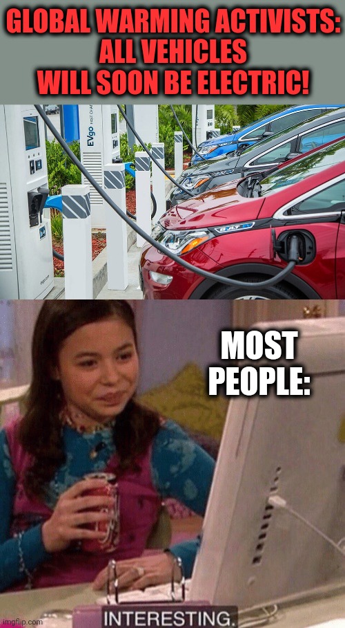 GLOBAL WARMING ACTIVISTS:
ALL VEHICLES WILL SOON BE ELECTRIC! MOST PEOPLE: | image tagged in icarly interesting,memes,electric vehicles,global warming,climate change | made w/ Imgflip meme maker
