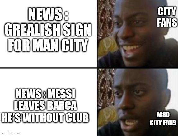 Oh yeah! Oh no... | CITY FANS; NEWS : GREALISH SIGN FOR MAN CITY; NEWS : MESSI LEAVES BARCA HE'S WITHOUT CLUB; ALSO CITY FANS | image tagged in oh yeah oh no | made w/ Imgflip meme maker