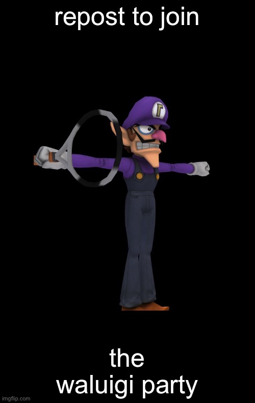 waluigi gets one too | repost to join; the waluigi party | made w/ Imgflip meme maker