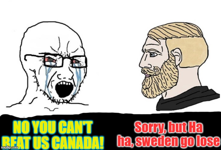 Congrats to Canada women's national soccer team for thei first gold win! | Sorry, but Ha ha, sweden go lose; NO YOU CAN'T BEAT US CANADA! | image tagged in soyboy vs yes chad,olympics | made w/ Imgflip meme maker
