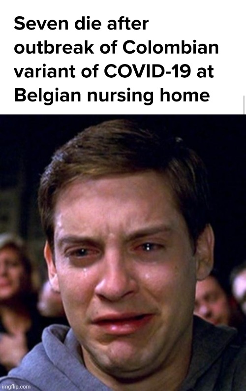 ... | image tagged in crying peter parker,coronavirus,covid-19,colombia,belgium,memes | made w/ Imgflip meme maker