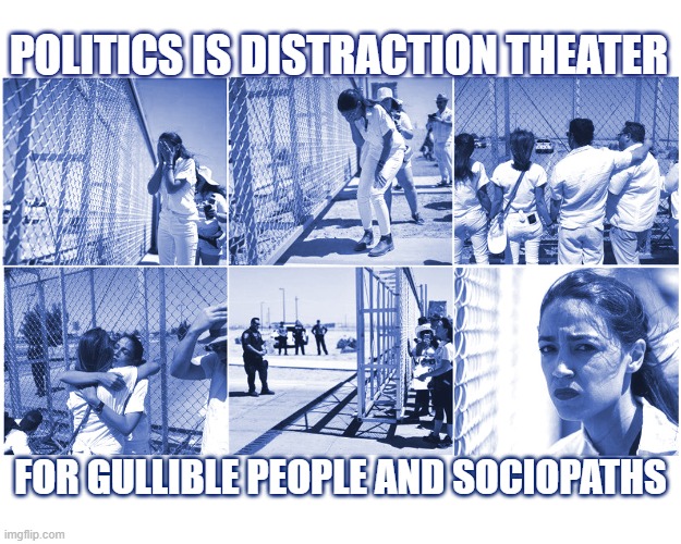 AOC Border Wall Theater | POLITICS IS DISTRACTION THEATER; FOR GULLIBLE PEOPLE AND SOCIOPATHS | image tagged in aoc,illegal immigration,border,wall,fake,crying | made w/ Imgflip meme maker