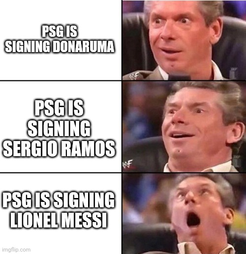 Vince McMahon |  PSG IS SIGNING DONARUMA; PSG IS SIGNING SERGIO RAMOS; PSG IS SIGNING LIONEL MESSI | image tagged in vince mcmahon,memes,messi | made w/ Imgflip meme maker
