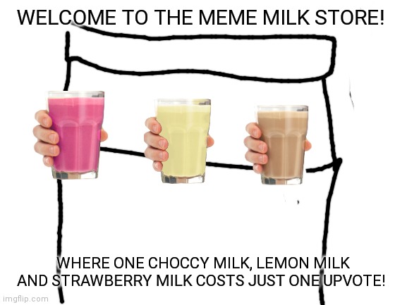 Imgflip's Meme Milk Store! | WELCOME TO THE MEME MILK STORE! WHERE ONE CHOCCY MILK, LEMON MILK AND STRAWBERRY MILK COSTS JUST ONE UPVOTE! | image tagged in blank white template | made w/ Imgflip meme maker