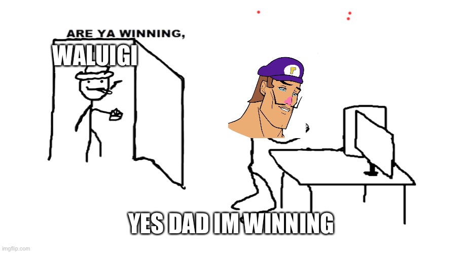 Kaka | WALUIGI; YES DAD IM WINNING | image tagged in are ya winnin son | made w/ Imgflip meme maker