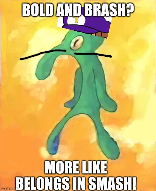 Welp | BOLD AND BRASH? MORE LIKE BELONGS IN SMASH! | image tagged in bold and brash | made w/ Imgflip meme maker