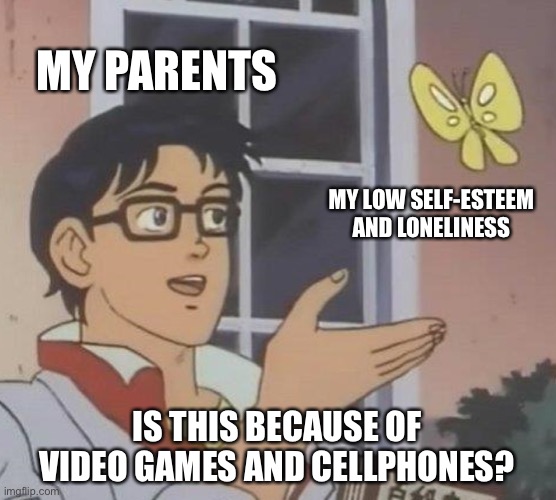 They blame everything on cellphones | MY PARENTS; MY LOW SELF-ESTEEM AND LONELINESS; IS THIS BECAUSE OF VIDEO GAMES AND CELLPHONES? | image tagged in memes,is this a pigeon | made w/ Imgflip meme maker