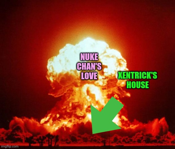 Nuke | XENTRICK'S HOUSE NUKE CHAN'S LOVE | image tagged in nuke | made w/ Imgflip meme maker