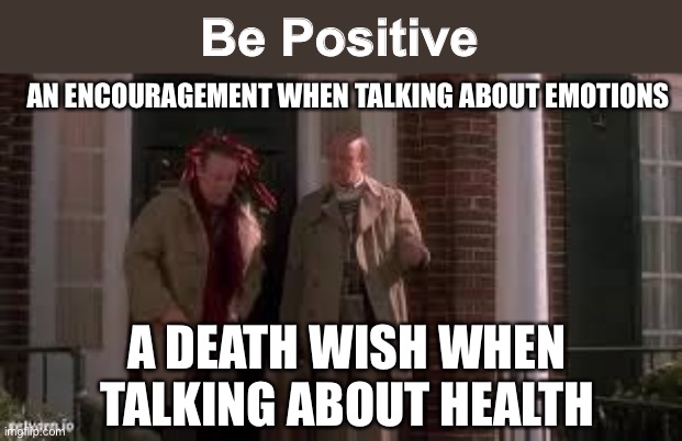 Be Positive has more than one meaning | Be Positive; AN ENCOURAGEMENT WHEN TALKING ABOUT EMOTIONS; A DEATH WISH WHEN TALKING ABOUT HEALTH | image tagged in be positive,dark humor,funny,coronavirus,cancer,emotions | made w/ Imgflip meme maker