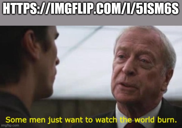 Starting a controversy | HTTPS://IMGFLIP.COM/I/5ISM6S | image tagged in some men just want to watch the world burn | made w/ Imgflip meme maker
