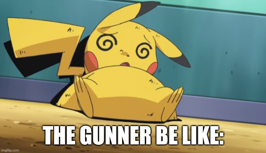 Dizzy Pikachu | THE GUNNER BE LIKE: | image tagged in dizzy pikachu | made w/ Imgflip meme maker