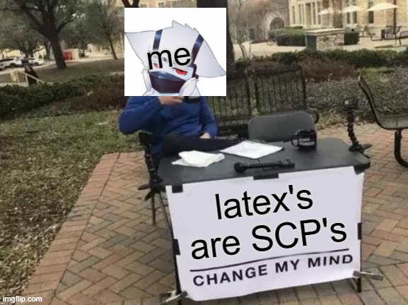 Change My Mind | me; latex's are SCP's | image tagged in memes,change my mind | made w/ Imgflip meme maker
