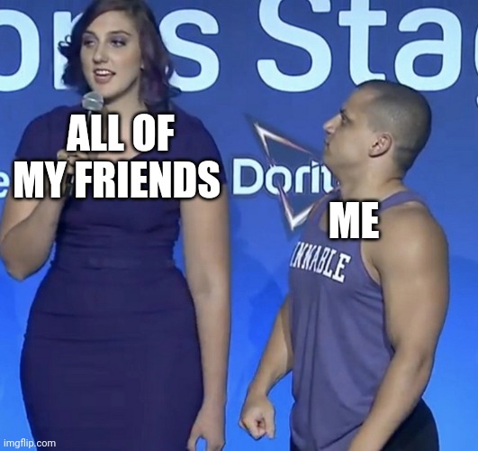 tall girl short man | ALL OF MY FRIENDS; ME | image tagged in tall girl short man | made w/ Imgflip meme maker