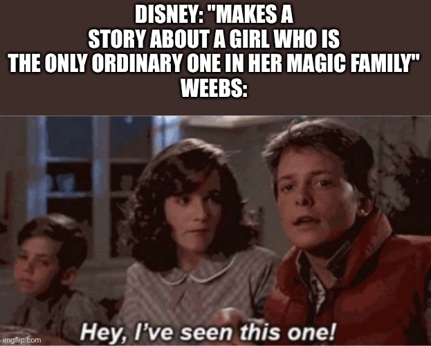 Weebs have to ruin everything |  DISNEY: "MAKES A STORY ABOUT A GIRL WHO IS THE ONLY ORDINARY ONE IN HER MAGIC FAMILY"
WEEBS: | image tagged in hey i've seen this one,weeb,weebs,encanto,disney | made w/ Imgflip meme maker