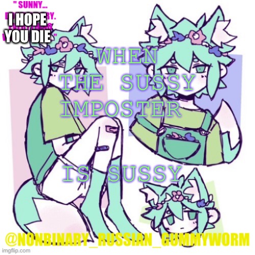 Sunny I hope you die | I HOPE YOU DIE; WHEN THE SUSSY IMPOSTER; IS SUSSY | image tagged in nonbinary russian worm basil fox temp | made w/ Imgflip meme maker