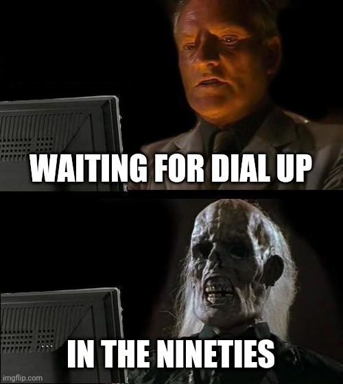 I'll Just Wait Here | WAITING FOR DIAL UP; IN THE NINETIES | image tagged in memes,i'll just wait here | made w/ Imgflip meme maker