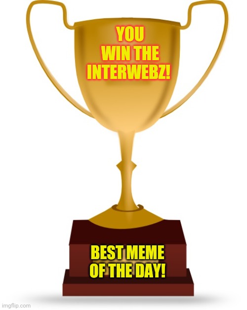 Blank Trophy | YOU WIN THE INTERWEBZ! BEST MEME OF THE DAY! | image tagged in blank trophy | made w/ Imgflip meme maker