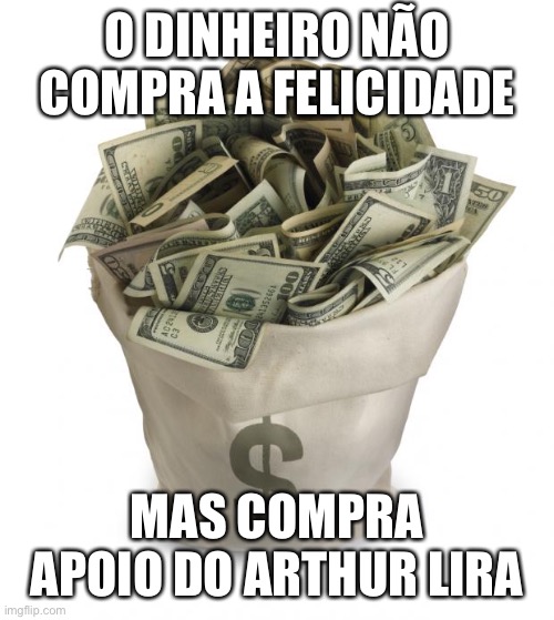 Arthur lira | O DINHEIRO NÃO COMPRA A FELICIDADE; MAS COMPRA APOIO DO ARTHUR LIRA | image tagged in bag of money | made w/ Imgflip meme maker