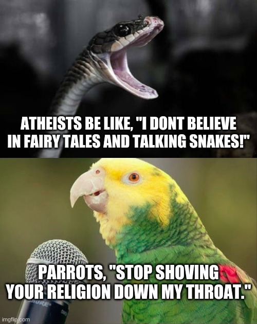 The Father of Lies | ATHEISTS BE LIKE, "I DONT BELIEVE IN FAIRY TALES AND TALKING SNAKES!"; PARROTS, "STOP SHOVING YOUR RELIGION DOWN MY THROAT." | image tagged in atheist,atheism,god,jesus christ,religion,anti-religion | made w/ Imgflip meme maker