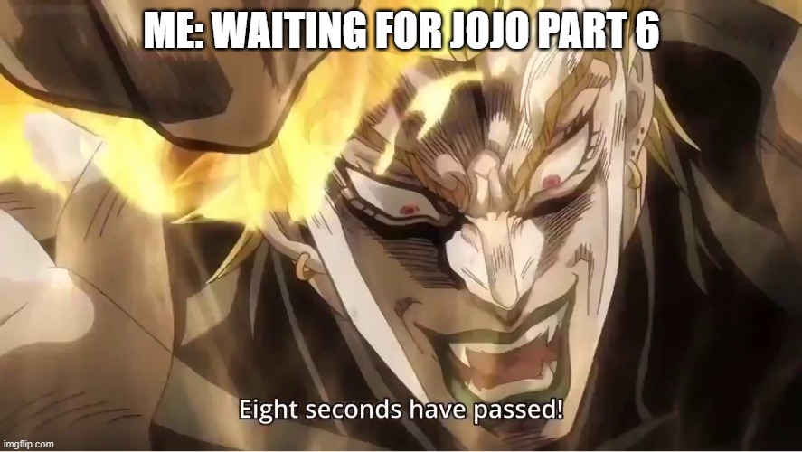 Nine seconds have passed... | ME: WAITING FOR JOJO PART 6 | image tagged in dio eight seconds have passed,wait,waiting,jojo,dio | made w/ Imgflip meme maker