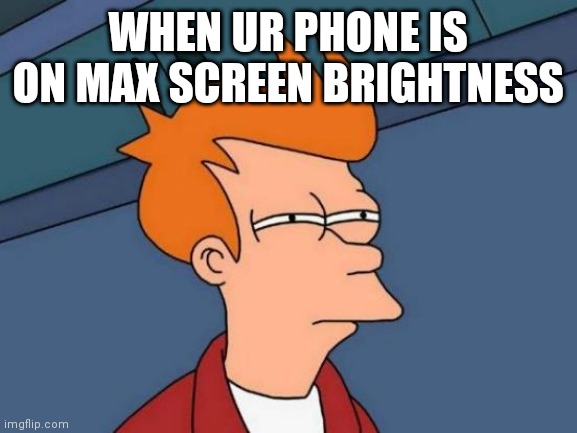 Futurama Fry Meme | WHEN UR PHONE IS ON MAX SCREEN BRIGHTNESS | image tagged in memes,futurama fry | made w/ Imgflip meme maker