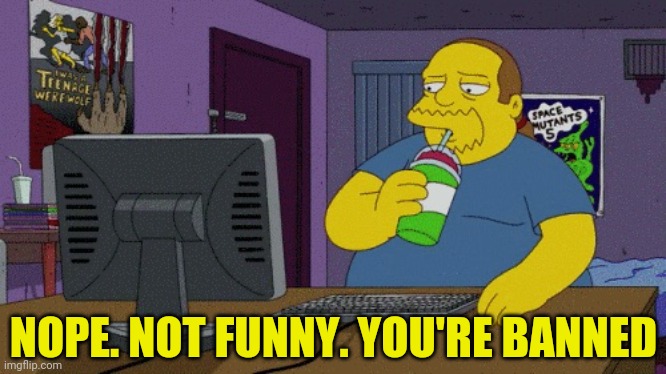 ComicBook Guy at computer | NOPE. NOT FUNNY. YOU'RE BANNED | image tagged in comicbook guy at computer | made w/ Imgflip meme maker