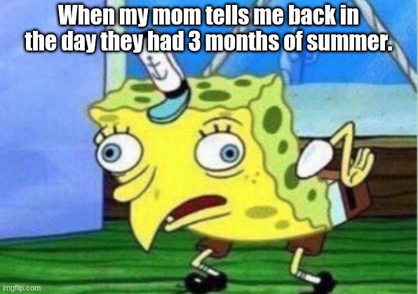 Summer | When my mom tells me back in the day they had 3 months of summer. | image tagged in memes,mocking spongebob | made w/ Imgflip meme maker