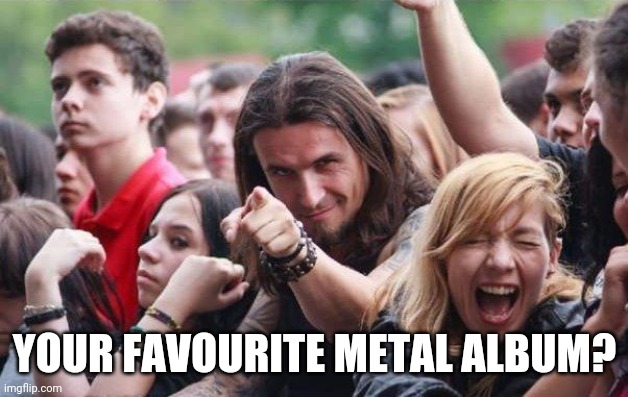 Ridiculously Photogenic Metalhead | YOUR FAVOURITE METAL ALBUM? | image tagged in ridiculously photogenic metalhead,metal,heavy metal,album,music | made w/ Imgflip meme maker