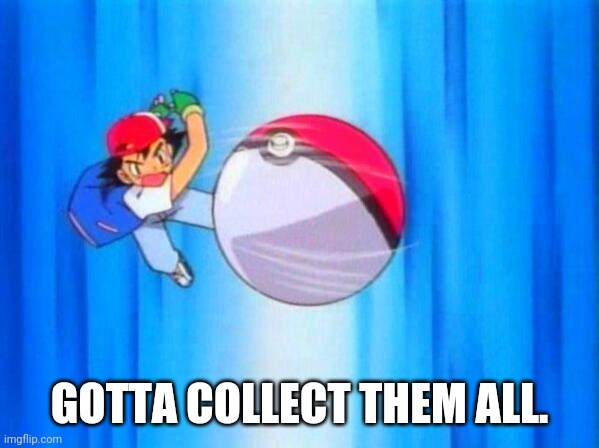 I choose you! | GOTTA COLLECT THEM ALL. | image tagged in i choose you | made w/ Imgflip meme maker