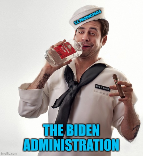 Drunk sailor | S.S. POOPEDMYPANTS THE BIDEN ADMINISTRATION | image tagged in drunk sailor | made w/ Imgflip meme maker