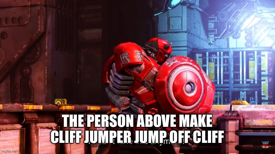 Cliff jumper I can’t take this anymore | THE PERSON ABOVE MAKE CLIFF JUMPER JUMP OFF CLIFF | image tagged in cliff jumper i can t take this anymore | made w/ Imgflip meme maker