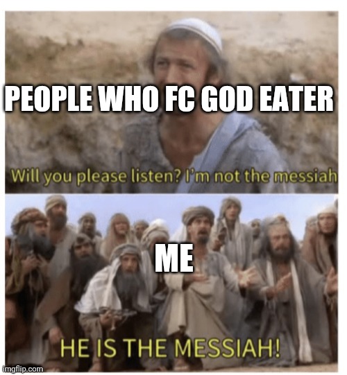 HE IS THE MESSIAH | PEOPLE WHO FC GOD EATER; ME | image tagged in he is the messiah | made w/ Imgflip meme maker
