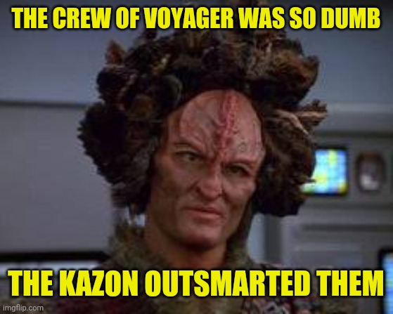THE CREW OF VOYAGER WAS SO DUMB THE KAZON OUTSMARTED THEM | made w/ Imgflip meme maker