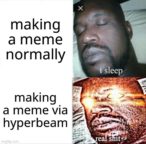 Sleeping Shaq | making a meme normally; making a meme via hyperbeam | image tagged in memes,sleeping shaq | made w/ Imgflip meme maker