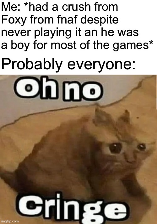 The one crush I’ll actually admit I had besides Spire | Me: *had a crush from Foxy from fnaf despite never playing it an he was a boy for most of the games*; Probably everyone: | made w/ Imgflip meme maker