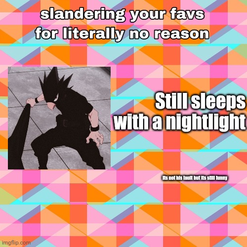 I- | Still sleeps with a nightlight; its not his fault but its still funny | image tagged in sorry | made w/ Imgflip meme maker