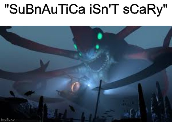  "SuBnAuTiCa iSn'T sCaRy" | image tagged in reaper leviathan attack | made w/ Imgflip meme maker