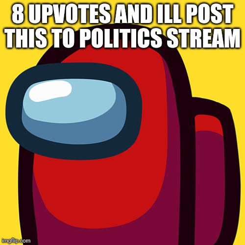 8 UPVOTES AND ILL POST THIS TO POLITICS STREAM | made w/ Imgflip meme maker