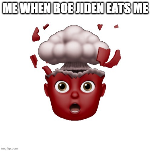AQAAAAAAAAAaAAAbebebebeababbaa | ME WHEN BOE JIDEN EATS ME | image tagged in aqaaaaaaaaaaaaabebebebeababbaa | made w/ Imgflip meme maker