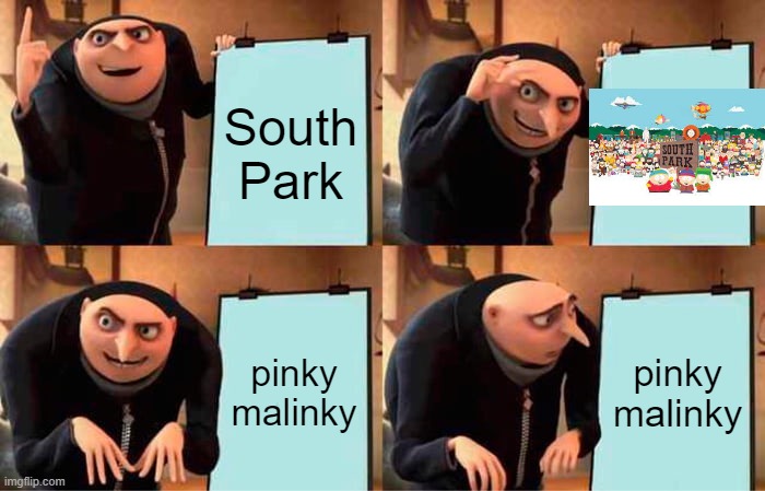 Gru's Plan | South Park; pinky malinky; pinky malinky | image tagged in memes,gru's plan | made w/ Imgflip meme maker