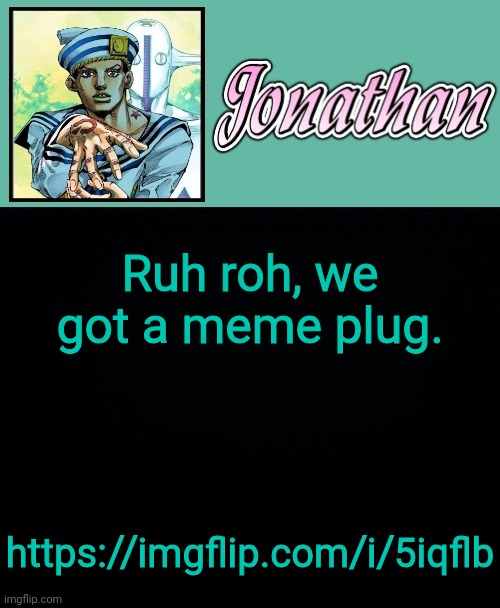 https://imgflip.com/i/5iqflb | Ruh roh, we got a meme plug. https://imgflip.com/i/5iqflb | image tagged in jonathan 8 | made w/ Imgflip meme maker