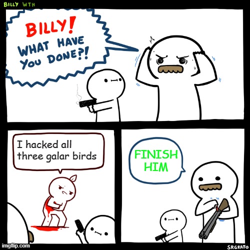 Why u hack | I hacked all three galar birds; FINISH HIM | image tagged in billy what have you done | made w/ Imgflip meme maker