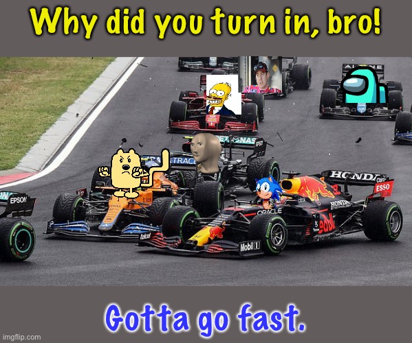 Poor Wubbzy. | Why did you turn in, bro! Gotta go fast. | image tagged in norris hits verstappen,lol,f1,shitpost | made w/ Imgflip meme maker