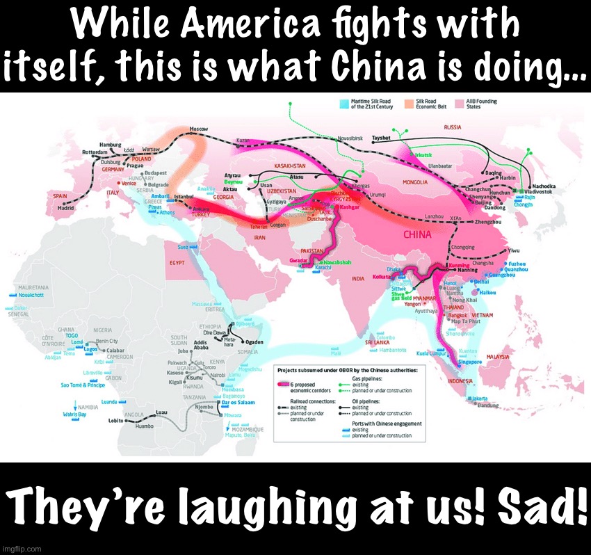 [Daily reminder that they are laughing at us, and it is sad. Might even be so sad.] | While America fights with itself, this is what China is doing…; They’re laughing at us! Sad! | image tagged in china belt and road initiative infrastructure,china,made in china,infrastructure,sad,so sad | made w/ Imgflip meme maker