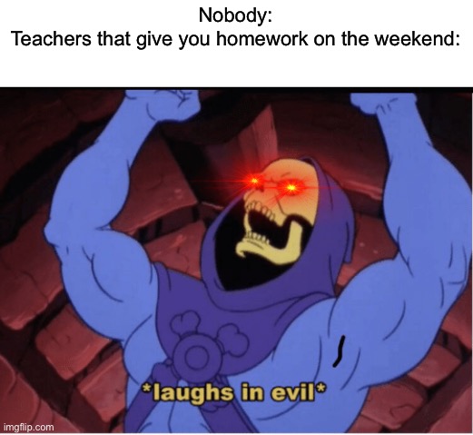 Laughs in evil | Nobody:

Teachers that give you homework on the weekend: | image tagged in laughs in evil,school,homework,pain | made w/ Imgflip meme maker
