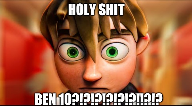 HOLY SHIT; BEN 10?!?!?!?!?!?!!?!? | made w/ Imgflip meme maker