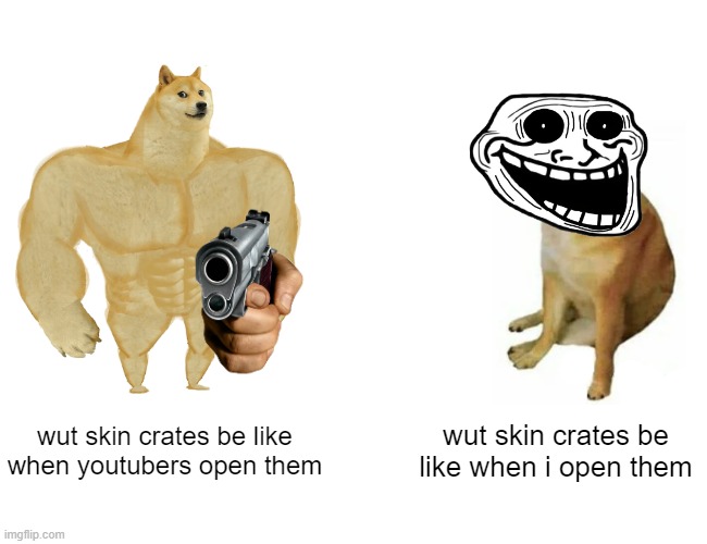 Buff Doge vs. Cheems | wut skin crates be like when youtubers open them; wut skin crates be like when i open them | image tagged in memes,buff doge vs cheems | made w/ Imgflip meme maker