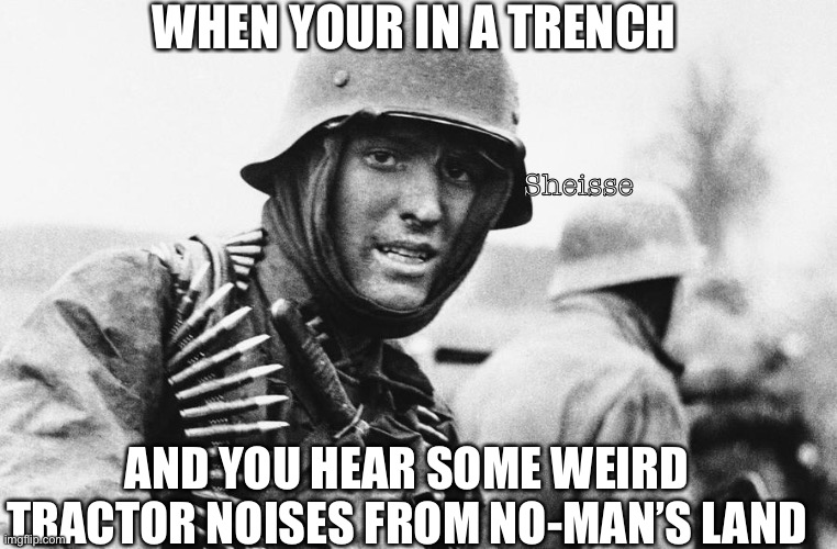 Hans the German | WHEN YOUR IN A TRENCH; Sheisse; AND YOU HEAR SOME WEIRD TRACTOR NOISES FROM NO-MAN’S LAND | image tagged in hans the german,hans,tonk,ww1,german | made w/ Imgflip meme maker