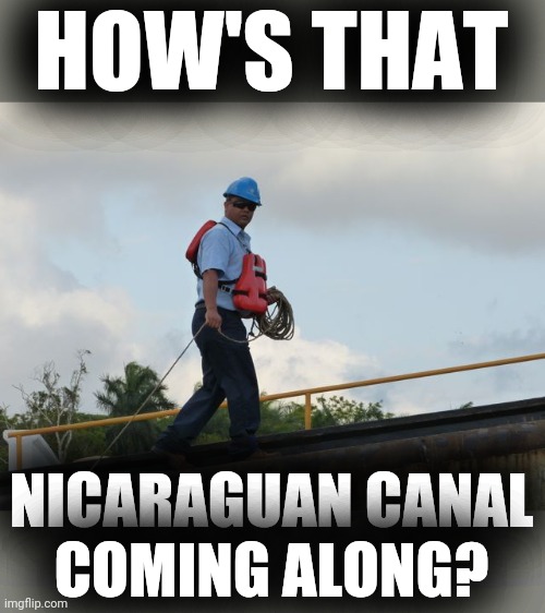 Panama Canal line handler | HOW'S THAT NICARAGUAN CANAL
COMING ALONG? | image tagged in panama canal line handler | made w/ Imgflip meme maker