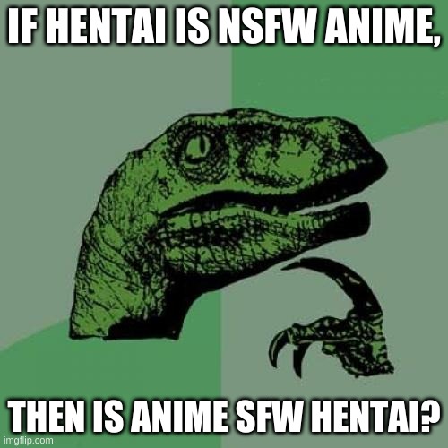 Philosoraptor | IF HENTAI IS NSFW ANIME, THEN IS ANIME SFW HENTAI? | image tagged in memes,philosoraptor | made w/ Imgflip meme maker